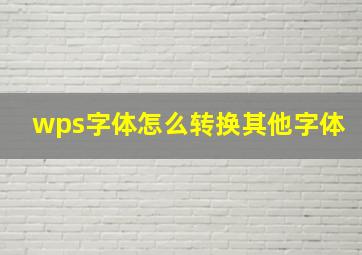 wps字体怎么转换其他字体