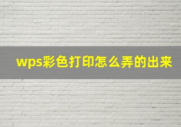 wps彩色打印怎么弄的出来