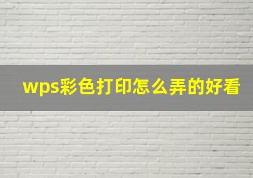 wps彩色打印怎么弄的好看