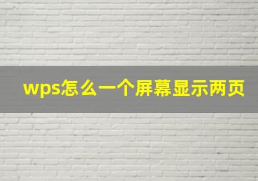 wps怎么一个屏幕显示两页