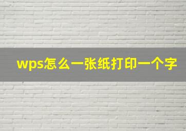 wps怎么一张纸打印一个字