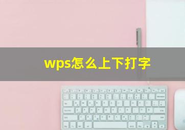 wps怎么上下打字