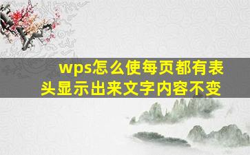 wps怎么使每页都有表头显示出来文字内容不变