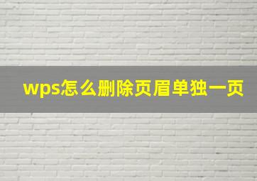 wps怎么删除页眉单独一页