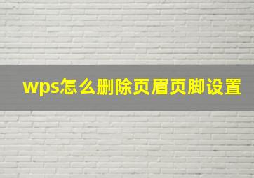 wps怎么删除页眉页脚设置