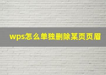 wps怎么单独删除某页页眉