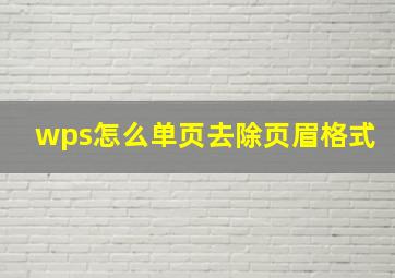 wps怎么单页去除页眉格式