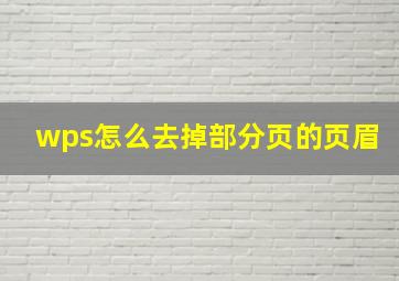 wps怎么去掉部分页的页眉