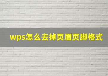 wps怎么去掉页眉页脚格式