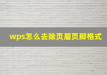 wps怎么去除页眉页脚格式