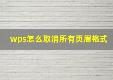 wps怎么取消所有页眉格式