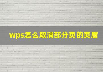 wps怎么取消部分页的页眉