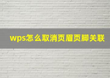 wps怎么取消页眉页脚关联