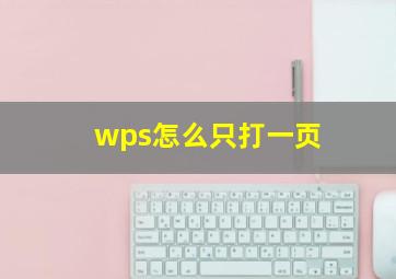 wps怎么只打一页