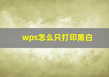 wps怎么只打印黑白