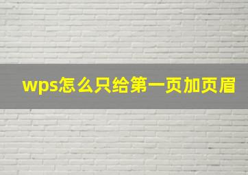 wps怎么只给第一页加页眉