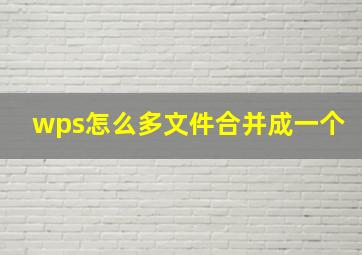 wps怎么多文件合并成一个