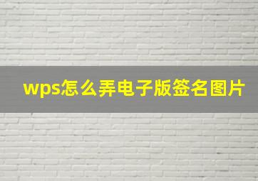 wps怎么弄电子版签名图片