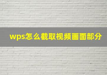 wps怎么截取视频画面部分