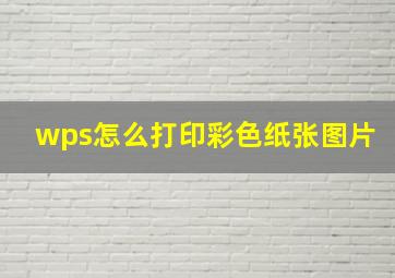 wps怎么打印彩色纸张图片