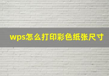 wps怎么打印彩色纸张尺寸