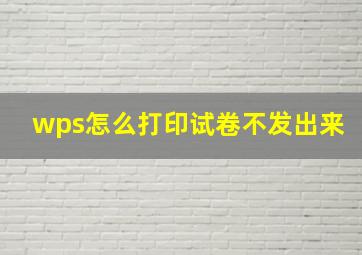 wps怎么打印试卷不发出来