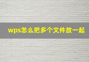 wps怎么把多个文件放一起