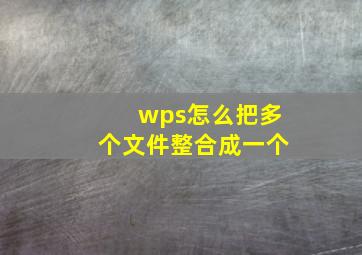 wps怎么把多个文件整合成一个