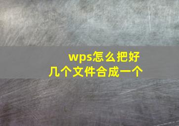 wps怎么把好几个文件合成一个