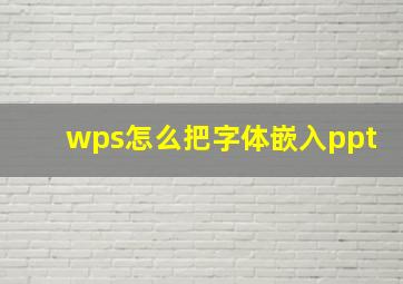 wps怎么把字体嵌入ppt