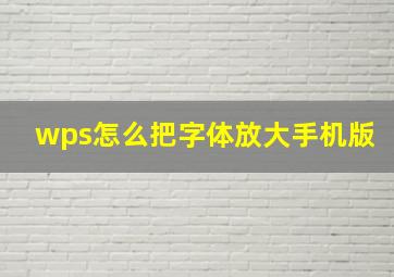 wps怎么把字体放大手机版