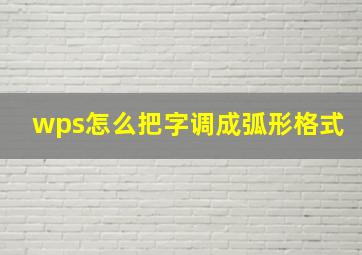 wps怎么把字调成弧形格式