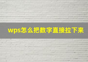 wps怎么把数字直接拉下来