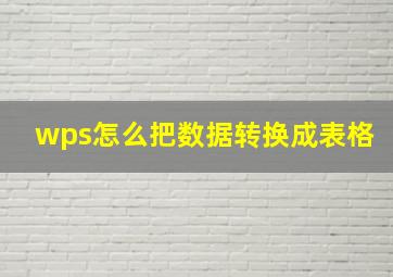 wps怎么把数据转换成表格