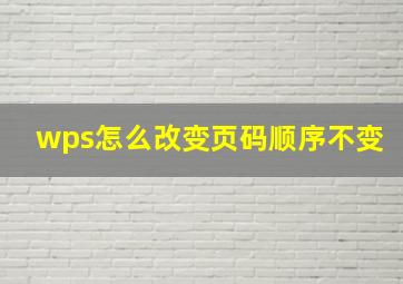 wps怎么改变页码顺序不变