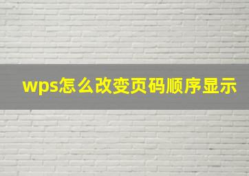 wps怎么改变页码顺序显示