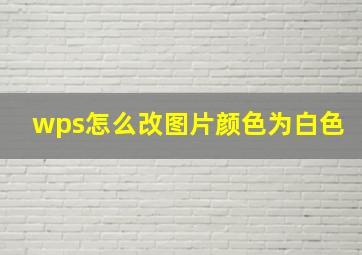 wps怎么改图片颜色为白色