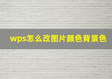 wps怎么改图片颜色背景色