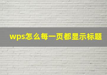 wps怎么每一页都显示标题