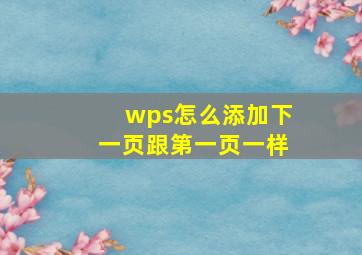 wps怎么添加下一页跟第一页一样