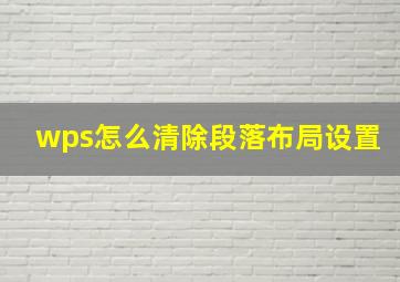 wps怎么清除段落布局设置