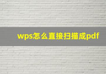 wps怎么直接扫描成pdf