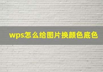 wps怎么给图片换颜色底色