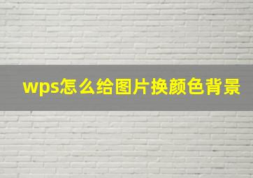 wps怎么给图片换颜色背景