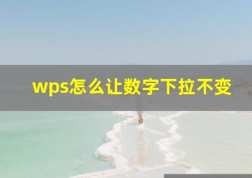 wps怎么让数字下拉不变