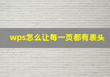 wps怎么让每一页都有表头