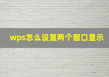 wps怎么设置两个窗口显示