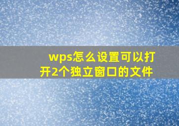 wps怎么设置可以打开2个独立窗口的文件