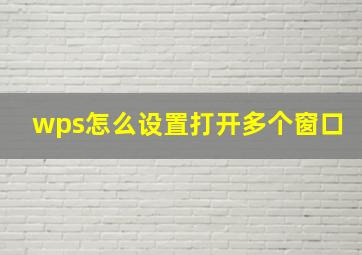 wps怎么设置打开多个窗口