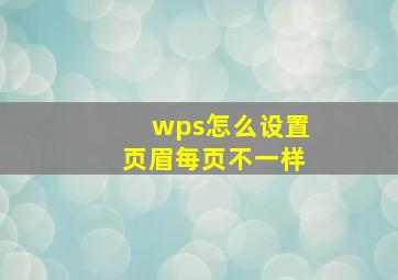 wps怎么设置页眉每页不一样